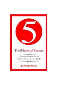 The 5 States Of Success (Create Meaningful Success In Your Career, Business & Life)