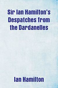 Sir Ian Hamilton's Despatches from the Dardanelles