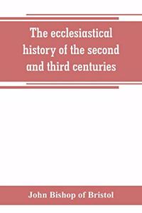 The ecclesiastical history of the second and third centuries