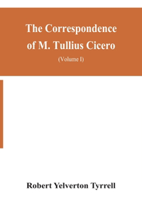 Correspondence of M. Tullius Cicero, arranged According to its chronological order with a revision of the text, a commentary and introduction essays on the life of Cicero, and the Style of his Letters (Volume I)