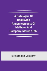 A Catalogue Of Books And Announcements Of Methuen And Company, March 1897