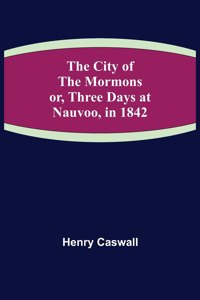 The City of the Mormons; or, Three Days at Nauvoo, in 1842