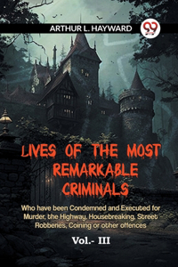LIVES OF THE MOST REMARKABLE CRIMINALS Who have been Condemned and Executed for Murder, the Highway, Housebreaking, Street Robberies, Coining or other offences Vol. III (Edition2023)