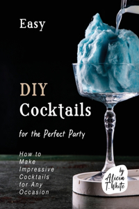 Easy DIY Cocktails for the Perfect Party