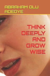 Think Deeply and Grow Wise