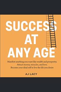 Success at Any Age: Manifest Anything You Want Like Wealth And Prosperity. Attract money, miracles, and love. Become your ideal self to live the life you desire.