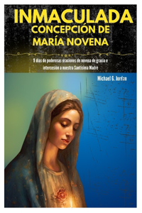 Inmaculada Concepción de María Novena: 9 días de poderosas oraciones de novena de gracia e intercesión a nuestra Santísima Madre