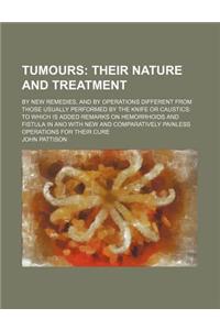 Tumours; Their Nature and Treatment. by New Remedies, and by Operations Different from Those Usually Performed by the Knife or Caustics to Which Is Ad