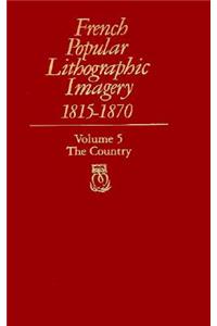 French Popular Lithographic Imagery, 1815-1870, Volume 5: The Country