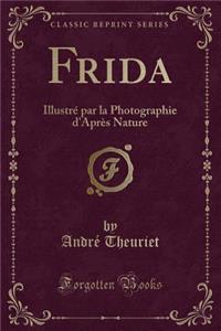 Frida: IllustrÃ© Par La Photographie d'AprÃ¨s Nature (Classic Reprint)