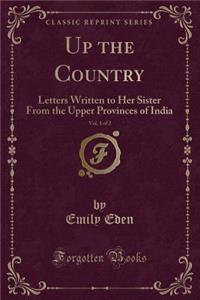 Up the Country, Vol. 1 of 2: Letters Written to Her Sister from the Upper Provinces of India (Classic Reprint)