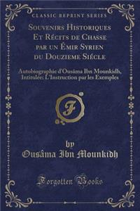 Souvenirs Historiques Et Récits de Chasse Par Un Émir Syrien Du Douzième Siécle