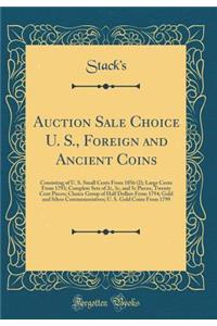 Auction Sale Choice U. S., Foreign and Ancient Coins: Consisting of U. S. Small Cents from 1856 (2); Large Cents from 1793; Complete Sets of 2c, 3c, and 5c Pieces, Twenty Cent Pieces; Choice Group of Half Dollars from 1794; Gold and Silver Commemor