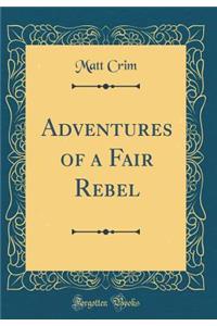 Adventures of a Fair Rebel (Classic Reprint)