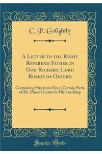 A Letter to the Right Reverend Father in God Richard, Lord Bishop of Oxford: Containing Strictures Upon Certain Parts of Dr. Pusey's Letter to His Lordship (Classic Reprint)