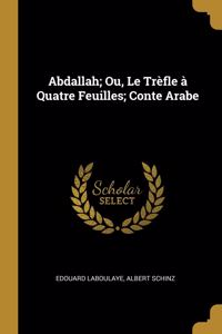 Abdallah; Ou, Le Trèfle à Quatre Feuilles; Conte Arabe