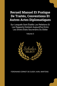 Recueil Manuel Et Pratique De Traités, Conventions Et Autres Actes Diplomatiques