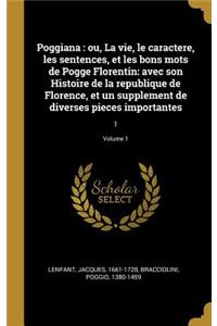 Poggiana: ou, La vie, le caractere, les sentences, et les bons mots de Pogge Florentin: avec son Histoire de la republique de Florence, et un supplement de di