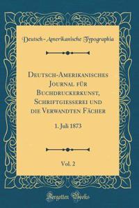 Deutsch-Amerikanisches Journal FÃ¼r Buchdruckerkunst, SchriftgieÃ?erei Und Die Verwandten FÃ¤cher, Vol. 2: 1. Juli 1873 (Classic Reprint)