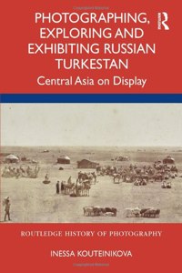 Photographing, Exploring and Exhibiting Russian Turkestan