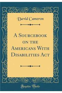 A Sourcebook on the Americans With Disabilities Act (Classic Reprint)