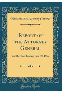 Report of the Attorney General: For the Year Ending June 30, 1969 (Classic Reprint)