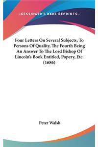 Four Letters on Several Subjects, to Persons of Quality, the Fourth Being an Answer to the Lord Bishop of Lincoln's Book Entitled, Popery, Etc. (1686)