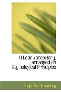 A Latin Vocabulary, Arranged on Etymological Principles