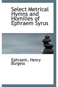 Select Metrical Hymns and Homilies of Ephraem Syrus
