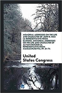 Memorial Addresses on the Life and Character of John B. Rice (a Representative from Illinois). Memorial Addresses on the Life and Character of Alvah Crocker (a Representative from Massachusetts), Pp. 61-74