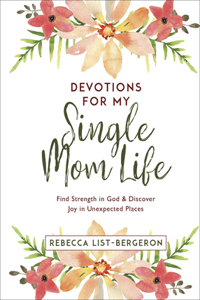 Devotions for My Single Mom Life: Find Strength in God and Discover Joy in Unexpected Places: Find Strength in God and Discover Joy in Unexpected Places