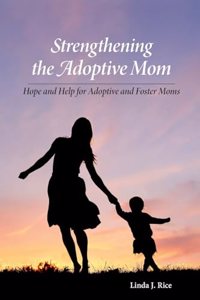 Strengthening the Adoptive Mom Hope and Help for Adoptive and Foster Moms