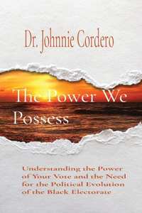 Power We Possess: Understanding the Power of Your Vote and the Need for the Political Evolution of the Black Electorate