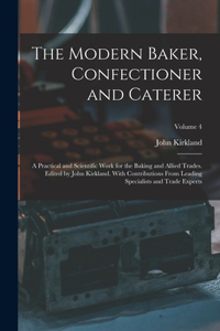 Modern Baker, Confectioner and Caterer; a Practical and Scientific Work for the Baking and Allied Trades. Edited by John Kirkland. With Contributions From Leading Specialists and Trade Experts; Volume 4