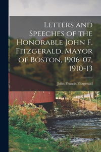 Letters and Speeches of the Honorable John F. Fitzgerald, Mayor of Boston, 1906-07, 1910-13