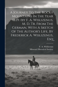 A Journey To The Rocky Mountains In The Year 1839 /by F. A. Wislizenus, M. D. Tr. From The German, With A Sketch Of The Author's Life, By Frederick A. Wislizenus, Esq