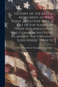 History of the Battle Monument at West Point, Together With a List of the Names of Those Inscribed Upon and Commemorated by it, and of the Original Subscribers Thereto