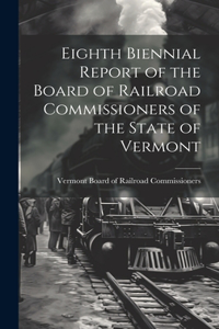 Eighth Biennial Report of the Board of Railroad Commissioners of the State of Vermont