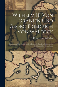 Wilhelm III Von Oranien Und Georg Friedrich Von Waldeck: Ein Beitrag Zur Geshichte Des Kampfes Um Das Europäische Gleichgewicht, Erster Band