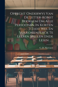 Oprecht Onderwys Van De Letter-konst Bekwaem Om Alle Persoonen In Korten Tijdt Wel En Volkomentlijck Te Leeren Spellen Ende Lesen ......