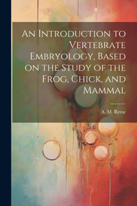 Introduction to Vertebrate Embryology, Based on the Study of the Frog, Chick, and Mammal