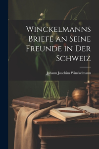 Winckelmanns Briefe an Seine Freunde in Der Schweiz