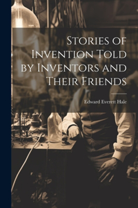 Stories of Invention Told by Inventors and Their Friends