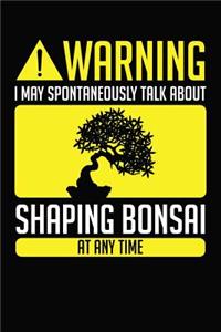 Warning I May Spontaneously Talk About Shaping Bonsai At Any Time
