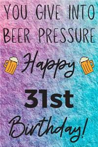 You Give Into Beer Pressure Happy 31st Birthday