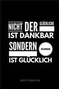 Nicht der Glückliche ist dankbar sondern der Dankbare ist glücklich Notizbuch