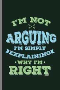 I'm not Arguing I'm Simply Explaining Why I'm Right