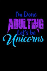 I'm Done Adulting Lets Be Unicorns