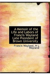 A Memoir of the Life and Labors of Francis Wayland Late President of Brown University