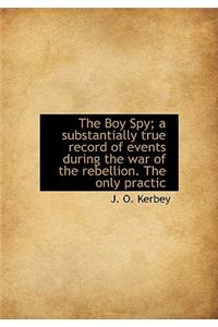 The Boy Spy; A Substantially True Record of Events During the War of the Rebellion. the Only Practic